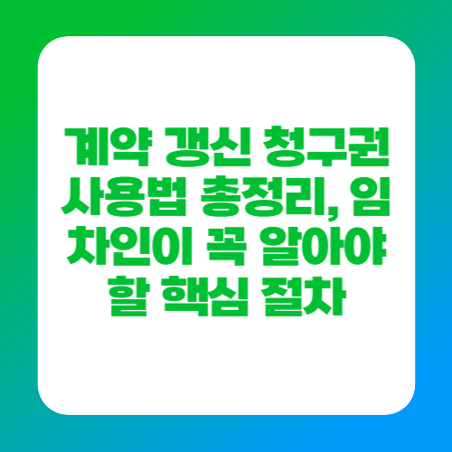 계약 갱신 청구권 사용법 총정리, 임차인이 꼭 알아야 할 핵심 절차