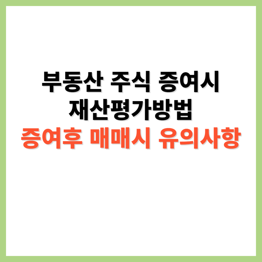 부동산 주식 증여시 증여재산가액 평가방법 증여후 매매시 유의사항