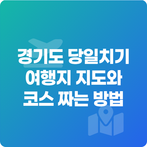 경기도 당일치기 여행지 지도와 코스 짜는 방법