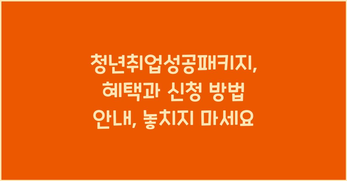 청년취업성공패키지: 혜택과 신청 방법 안내