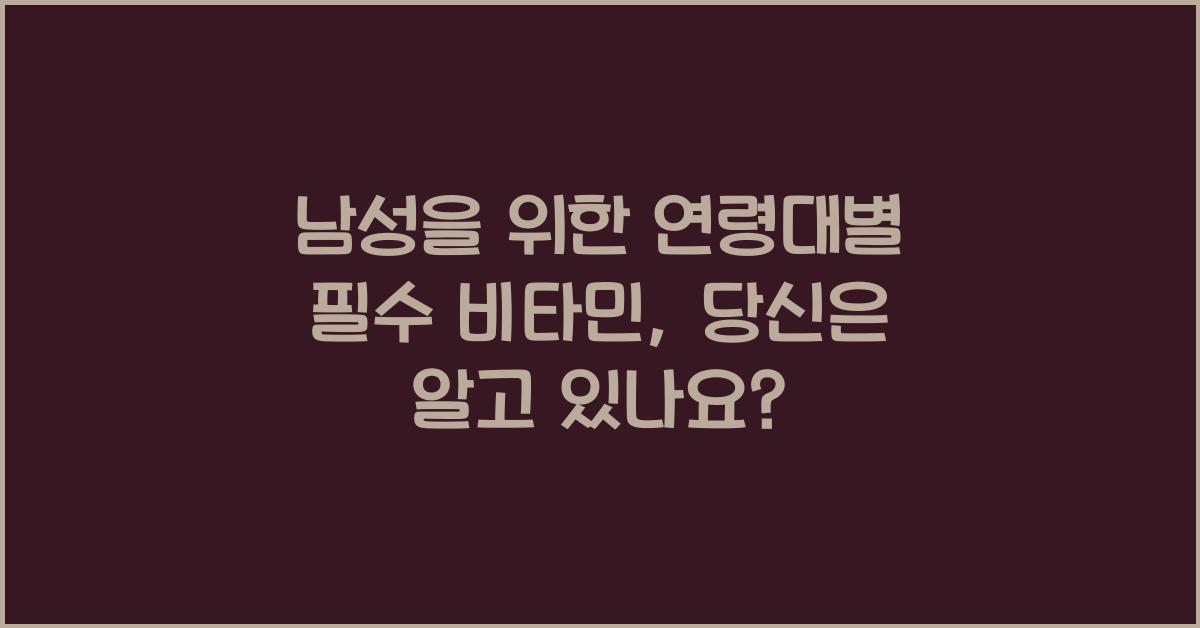 남성을 위한 연령대별 필수 비타민