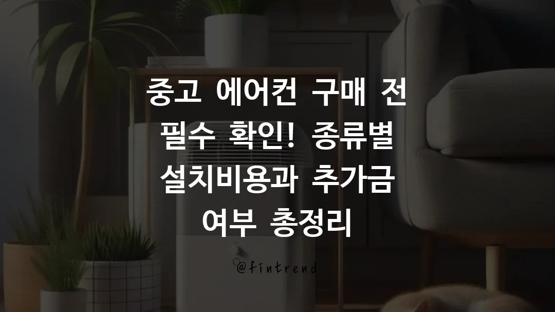 중고 에어컨 구매 전 필수 확인! 종류별 설치비용과 추가금 여부 총정리