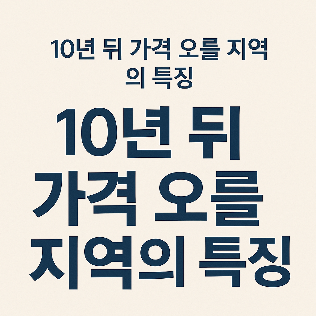10년 뒤 가격 오를 지역의 특징: 장기적 부동산 안목 키우기