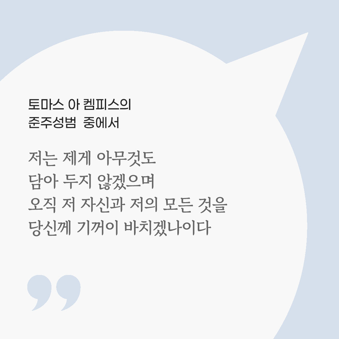 저는 제게 아무것도 담아 두지 않겠으며 오직 저 자신과 저의 모든 것을 당신께 기꺼이 바치겠나이다. (토마스 아 켐피스의 준주성범 중에서) 피어나네 마음을 살리는 가톨릭 명언 이미지