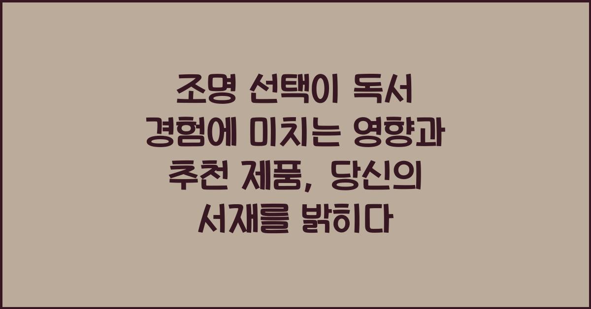 조명 선택이 독서 경험에 미치는 영향과 추천 제품