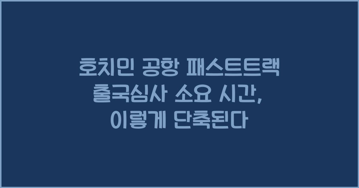 호치민 공항 패스트트랙 출국심사 소요 시간