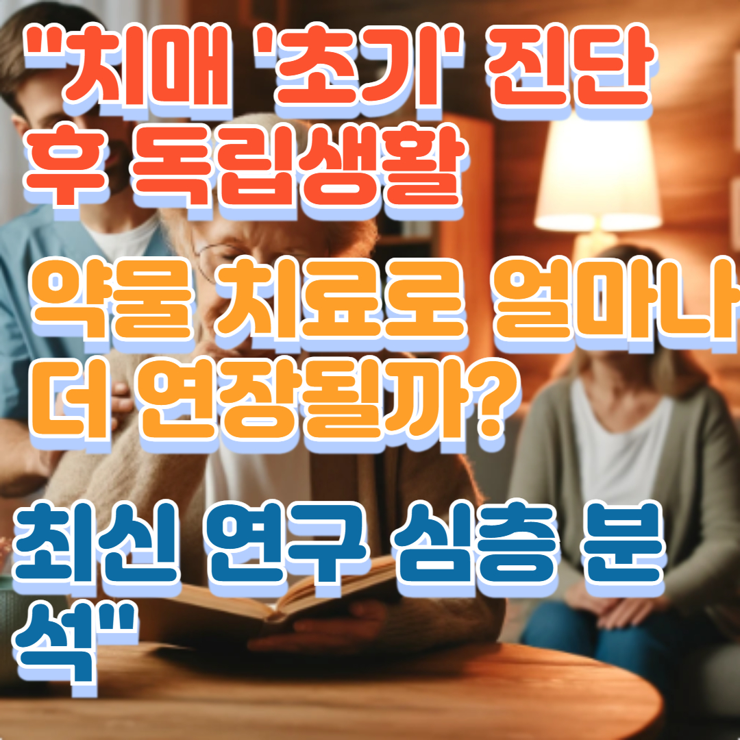 "치매 '초기' 진단 후 독립생활, 약물 치료로 얼마나 더 연장될까? 최신 연구 심층 분석"