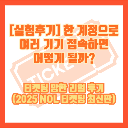 [실험후기] 한 계정으로 여러 기기 접속하면 어떻게 될까? 티켓팅 망한 리얼 후기 (2025 NOL 티켓팅 최신판)