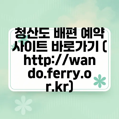 청산도 배편 예약 사이트 바로가기 (http://wando.ferry.or.kr)