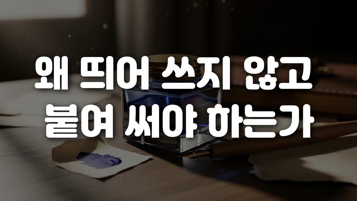 왜 띄어 쓰지 않고 붙여 써야 하는가