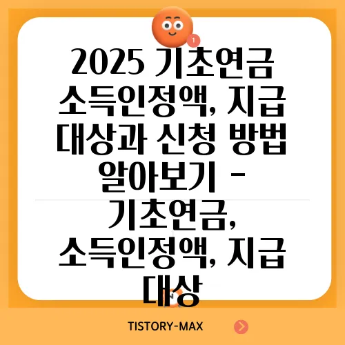 2025 기초연금 소득인정액, 지급 대상과 신청 방법 알아보기 - 기초연금, 소득인정액, 지급 대상