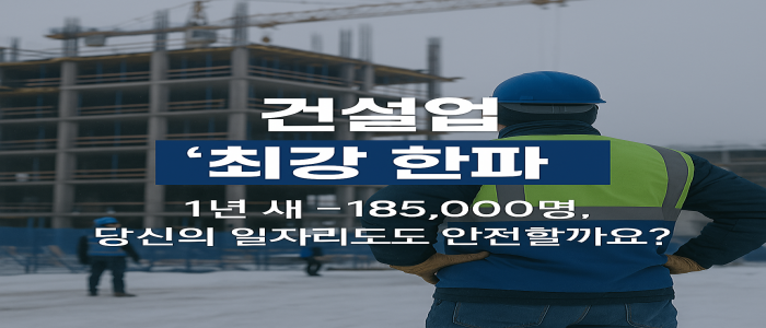 2025년 건설업 최강한파_당신의 일자리도 안전할까요?