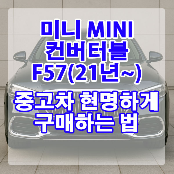 MINI 컨버터블 F57(21년~) 중고차 현명하게 구매하는 법