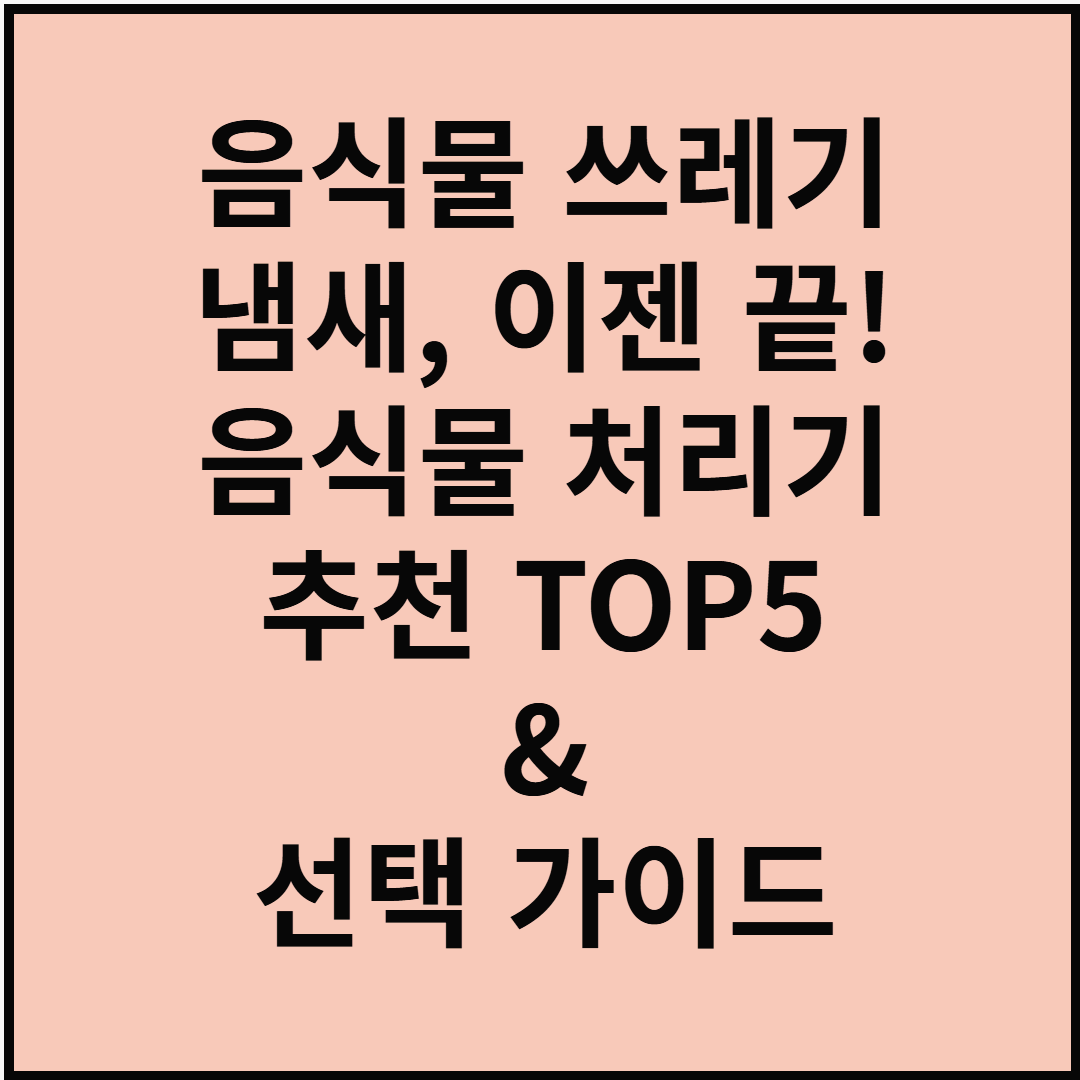 음식물 쓰레기 냄새, 이젠 끝! 음식물 처리기 추천 TOP 5 & 선택 가이드