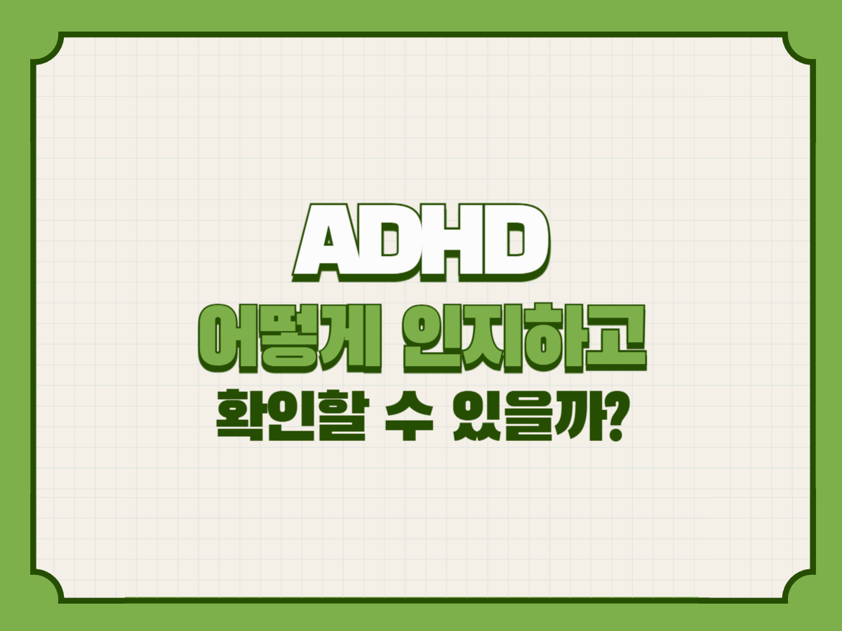 ADHD, 어떻게 인지하고 확인할 수 있을까?
