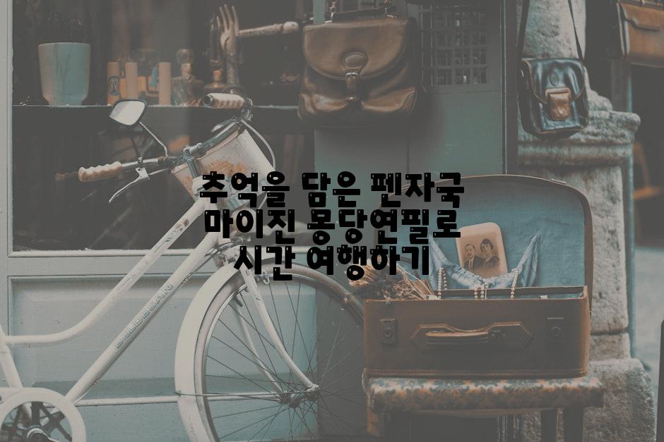 추억을 담은 펜자국 마이진 몽당연필로 시간 여행하기