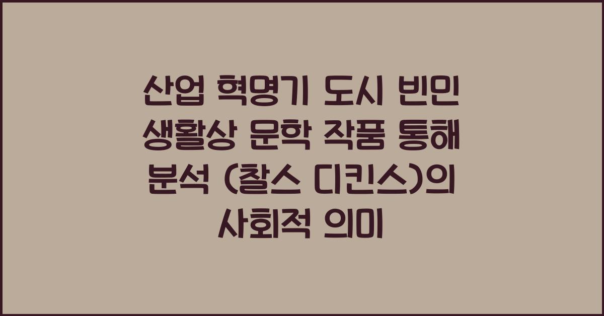 산업 혁명기 도시 빈민 생활상 문학 작품 통해 분석 (찰스 디킨스)
