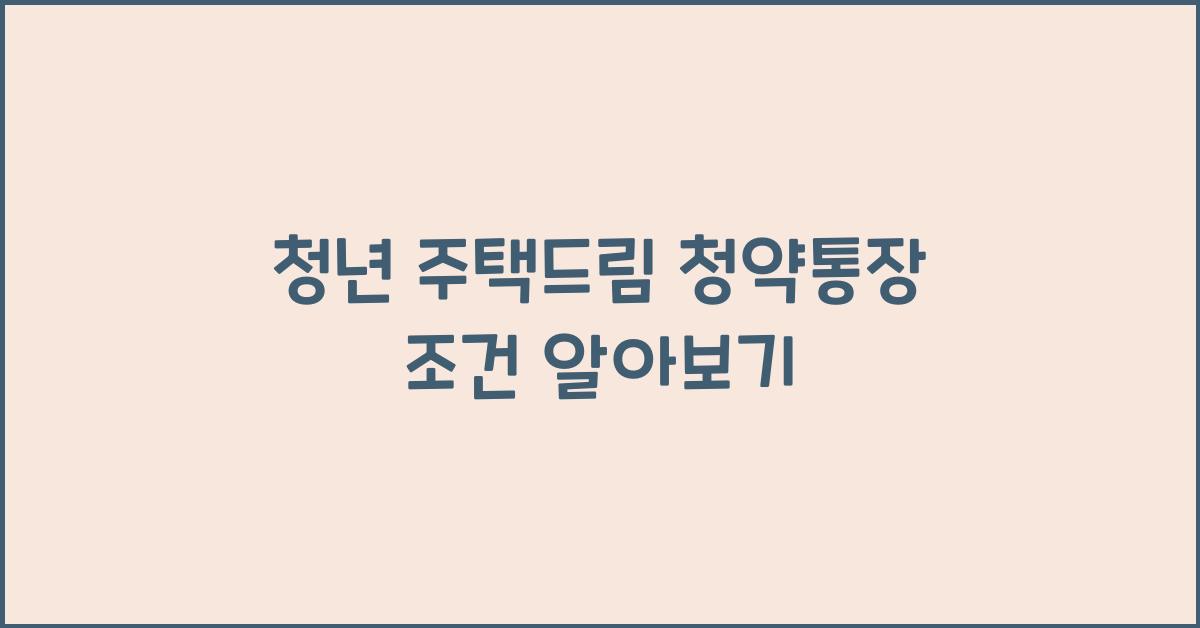 청년 주택드림 청약통장 조건