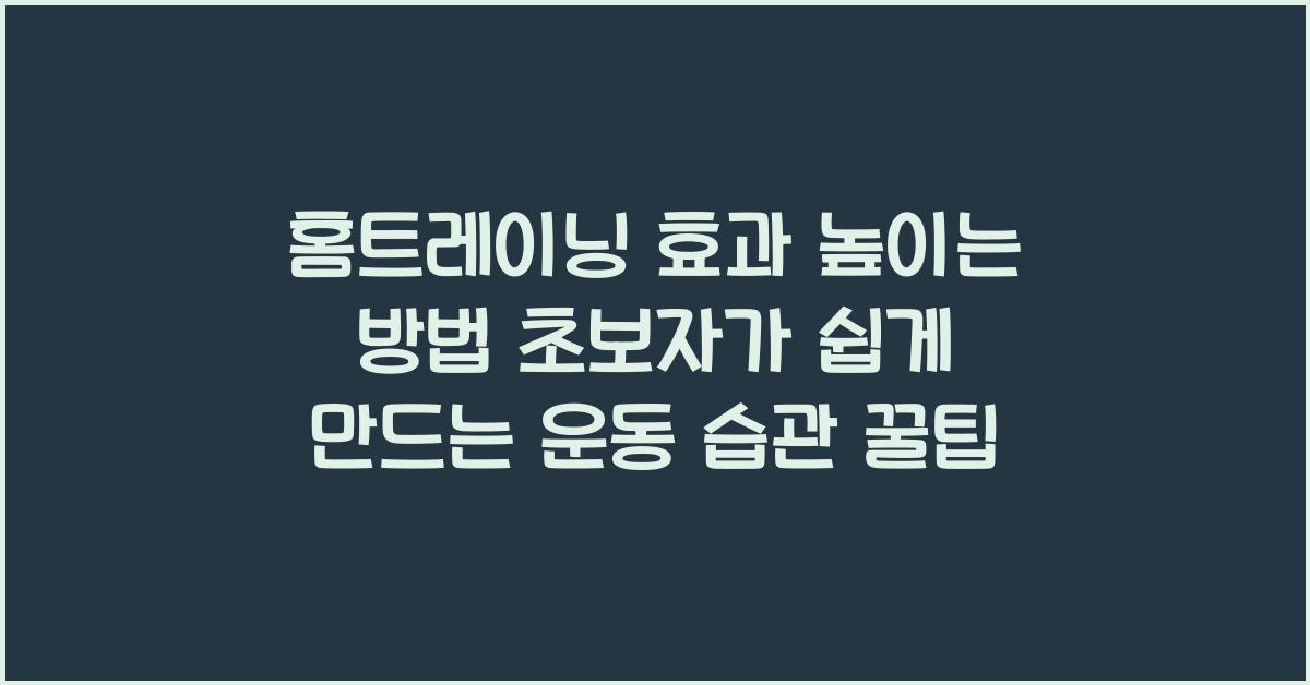 홈트레이닝 효과 높이는 방법! 초보자가 빠르게 운동 습관을 만드는 법