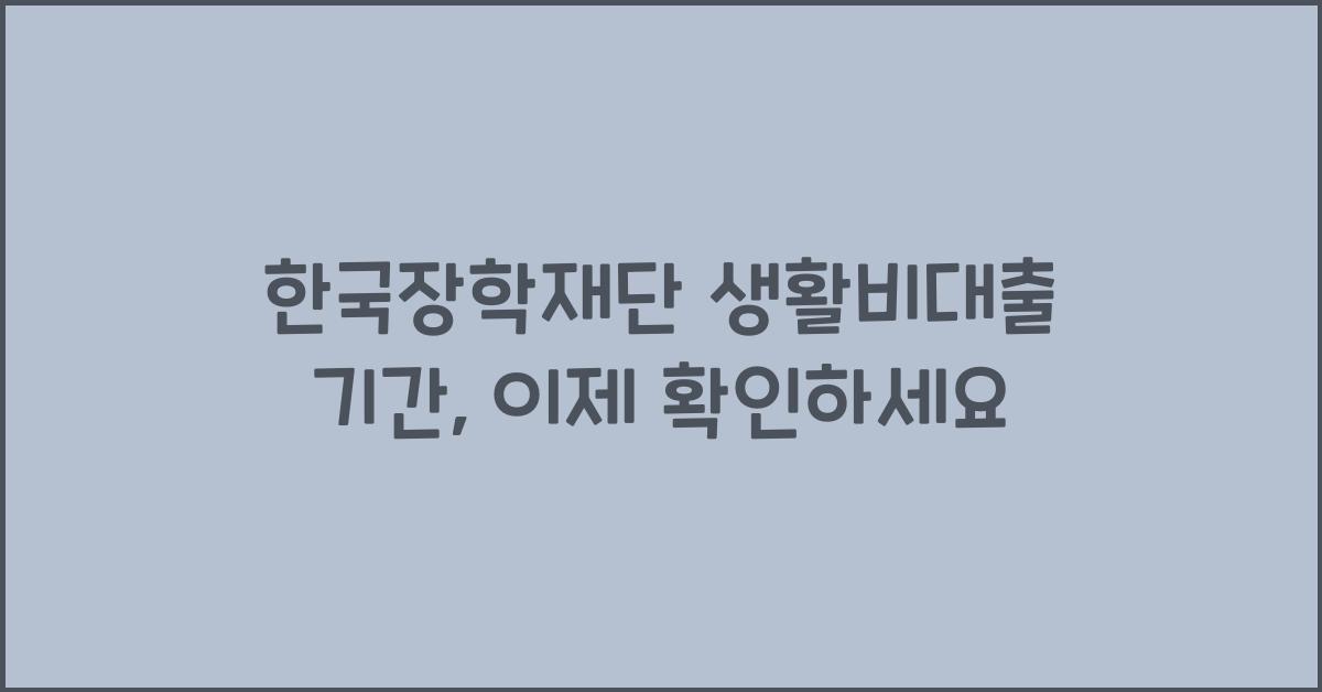 한국장학재단 생활비대출 기간