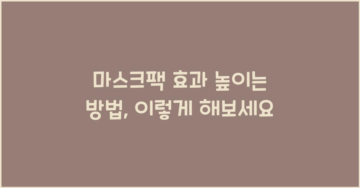 마스크팩 효과 높이는 방법