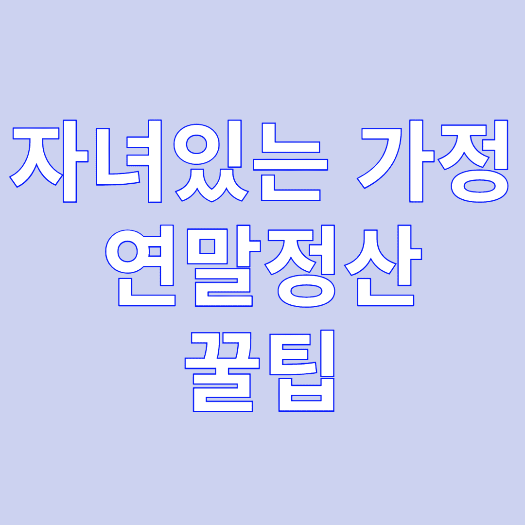 연말정산 마스터하기: 자녀 있는 가정의 세금 폭탄을 피하는 법
