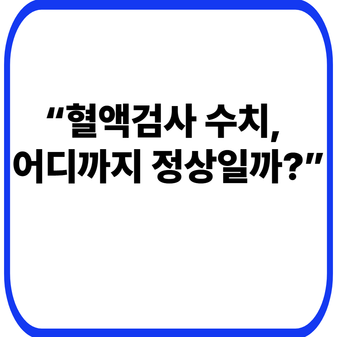“혈액검사 수치, 어디까지 정상일까?”