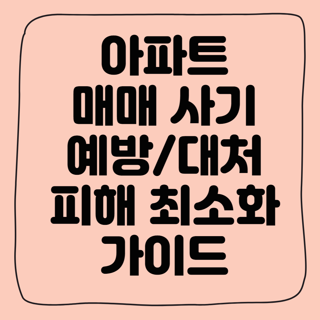 아파트 매매 사기, 계약금 돌려받을 수 있을까요?(예방 방법 및 피해 최소화 가이드)