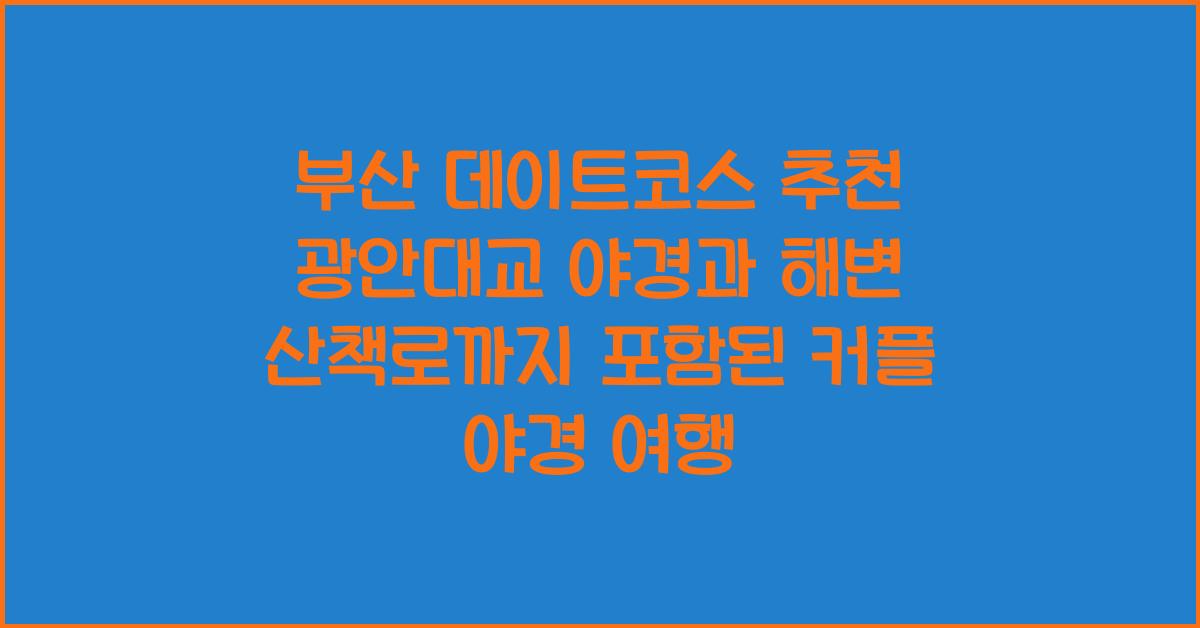 광안대교 야경과 해변 산책로까지 포함된 부산 커플 야경 데이트코스