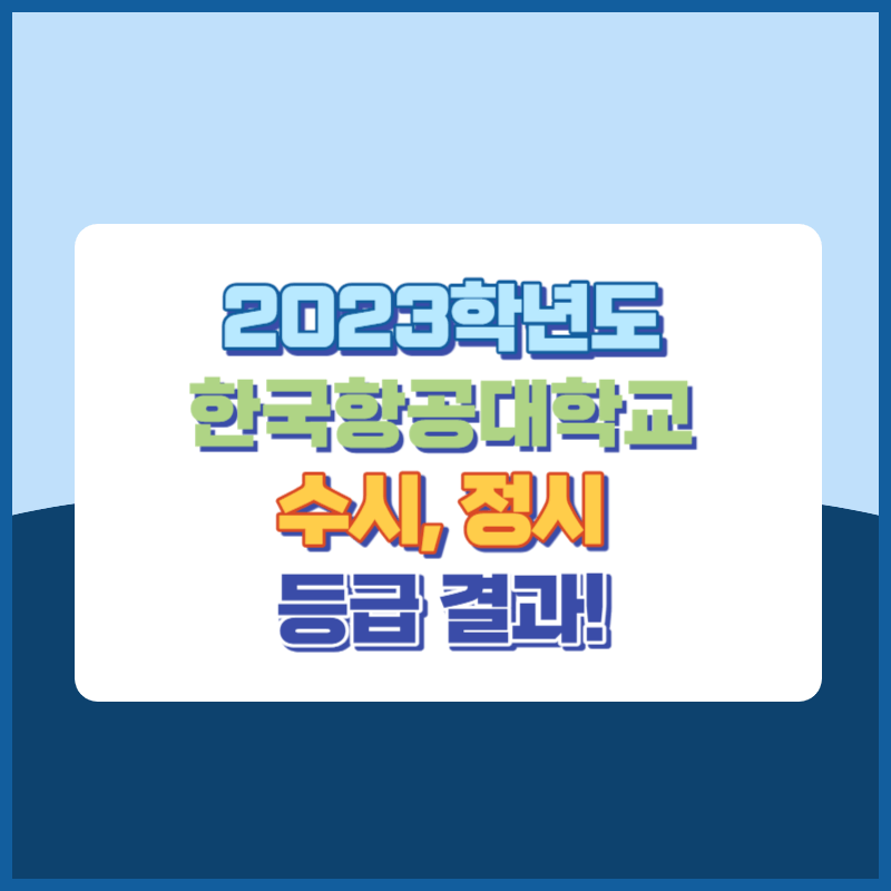 2023학년도 한국항공대학교 수시&#44; 정시 등급 결과 및 2024학년도 전형별 주요사항