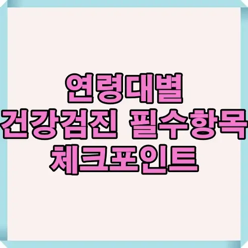 연령대별 건강검진에서 꼭 확인해야 할 필수항목과 체크포인트를 정리한 썸네일 이미지