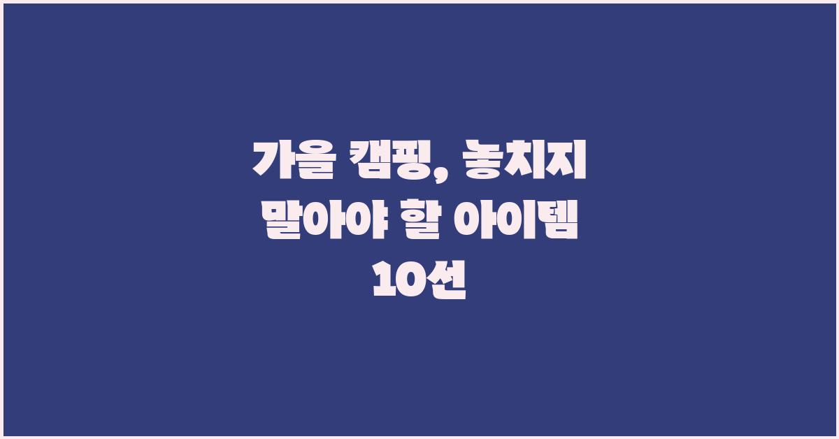 가을 캠핑, 놓치지 말아야 할 것들