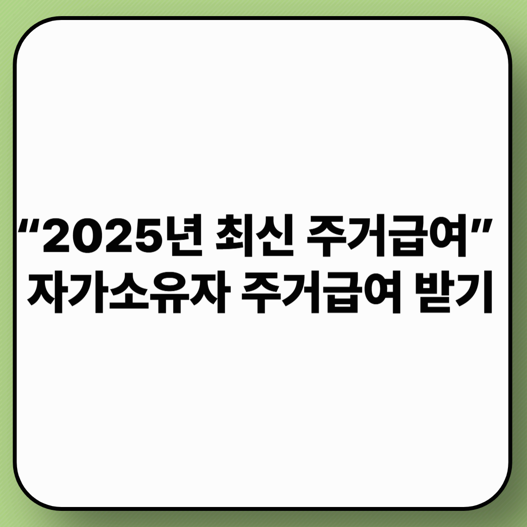 자가소유자 주거급여 받기 ?|2025 가이드