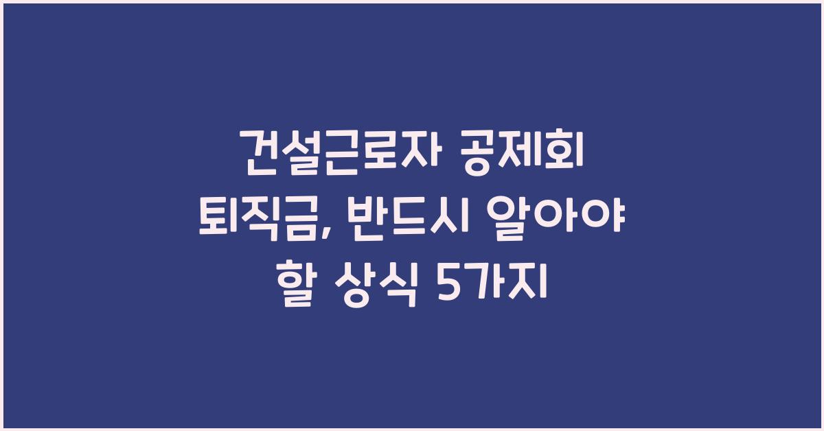 건설근로자 공제회 퇴직금