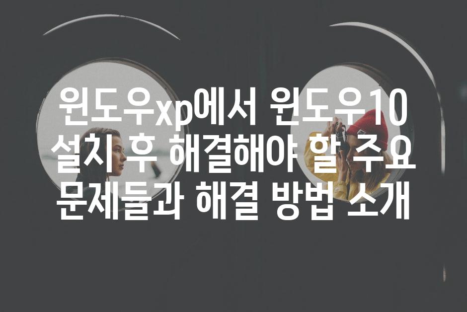 윈도우xp에서 윈도우10 설치 후 해결해야 할 주요 문제들과 해결 방법 소개