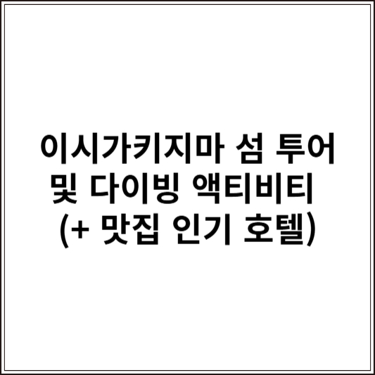 이시가키지마 섬 투어 및 다이빙 액티비티 (+ 맛집 인기 호텔)
