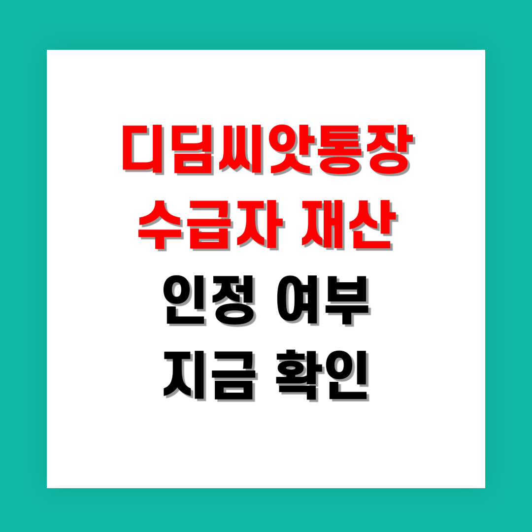 2025년 디딤씨앗통장 수급자 재산 인정 여부 지금 확인