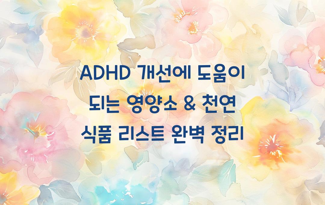 ADHD 개선에 도움이 되는 영양소 & 천연 식품 리스트