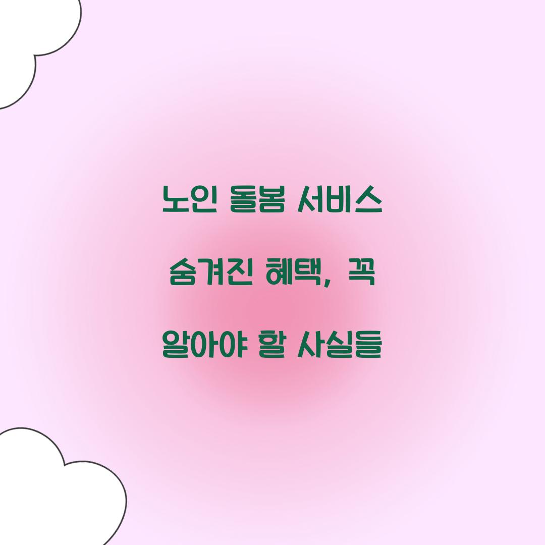 노인 돌봄 서비스 숨겨진 혜택