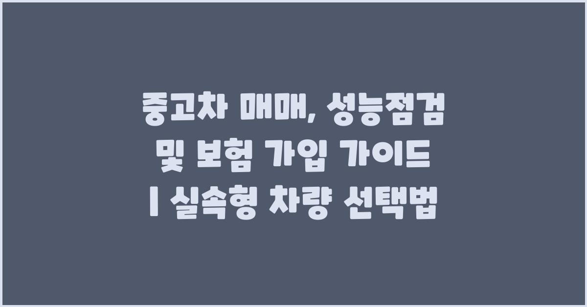 중고차 매매, 성능점검 및 보험 가입 가이드