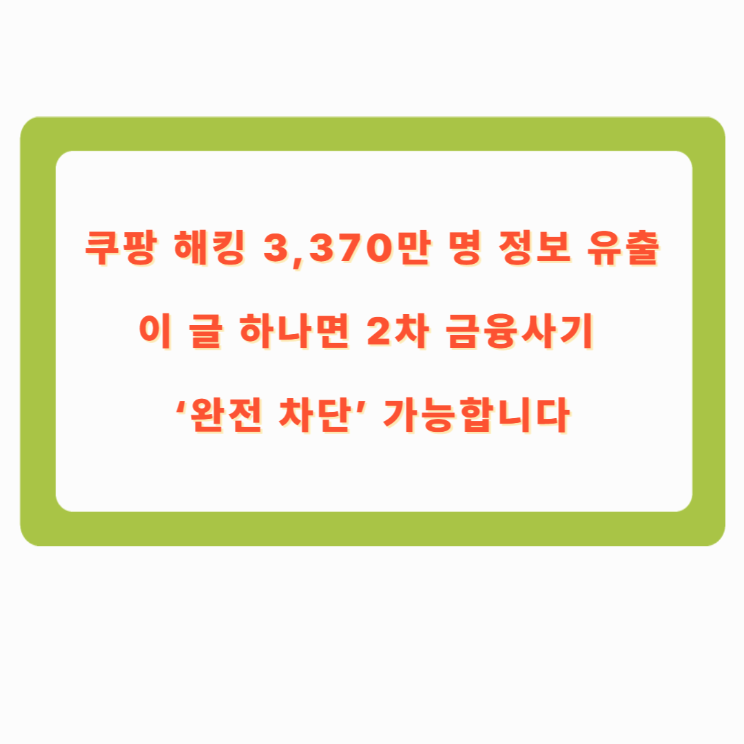 쿠팡 해킹 3,370만 명 정보 유출 &mdash; 이 글 하나면 2차 금융사기 &lsquo;완전 차단&rsquo; 가능합니다