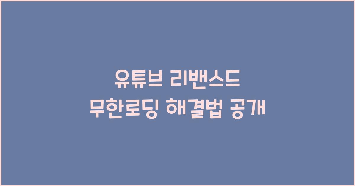 유튜브 리밴스드 무한로딩