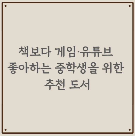 책보다 게임&middot;유튜브 좋아하는 중학생을 위한 추천 도서