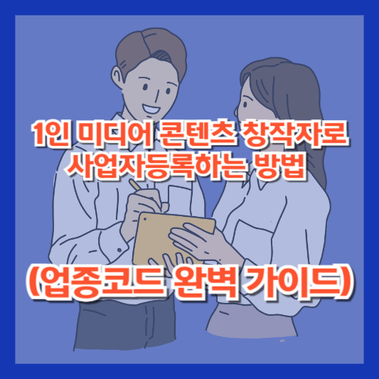 1인 미디어 콘텐츠 창작자로 사업자등록하는 방법 (업종코드 완벽 가이드)