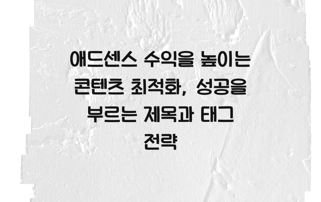 애드센스 수익을 높이는 콘텐츠 최적화: 제목, 본문, 태그 활용법