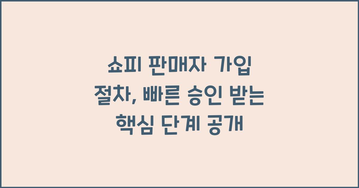 쇼피 판매자 가입 절차, 빠른 승인 받는 핵심 단계 공개