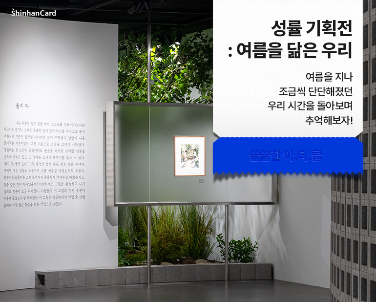 <성률 기획전 : 여름을 닮은 우리>
여름을 지나 조금씩 단단해졌던 우리 시간을 돌아보며 추억해보자!