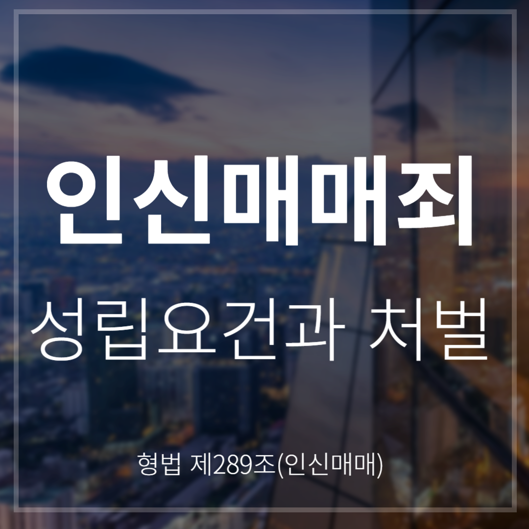 인신매매죄 성립요건과 처벌, 실제 사례까지(형법 제289조)