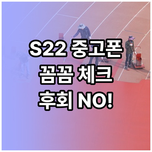 갤럭시 S22 중고폰 구매 전 필수