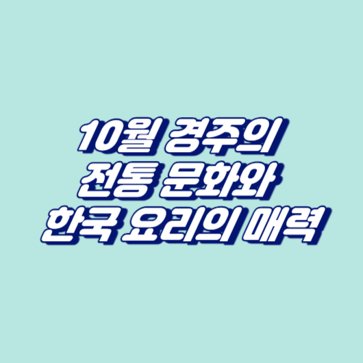 10월 경주의 전통 문화와 한국 요리의 매력